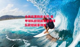 全民彩票购彩大厅-意甲球队欧冠前景意甲球队欧冠前景预测