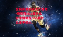 全民彩票购彩大厅官方-姚明在nba算什么水平姚明在nba算什么水平的人