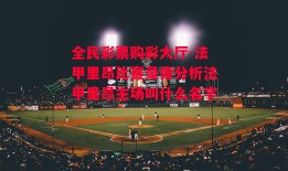 全民彩票购彩大厅-法甲里昂比赛录像分析法甲里昂主场叫什么名字